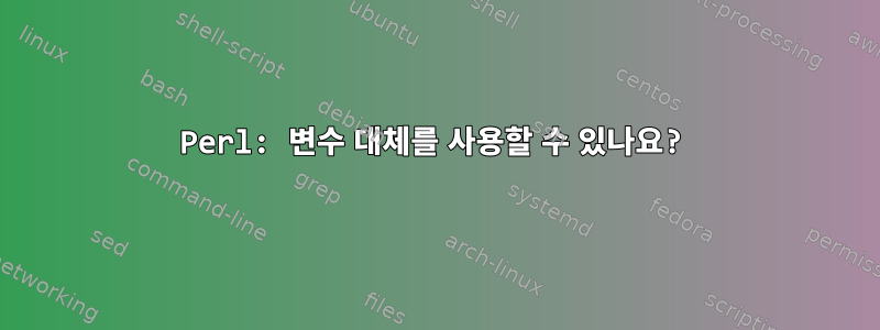 Perl: 변수 대체를 사용할 수 있나요?