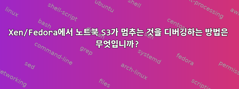 Xen/Fedora에서 노트북 S3가 멈추는 것을 디버깅하는 방법은 무엇입니까?