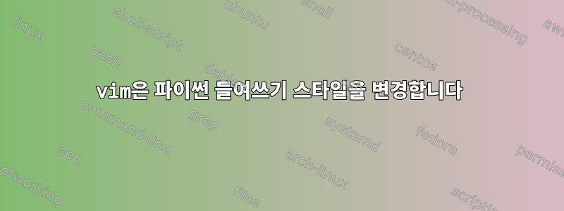 vim은 파이썬 들여쓰기 스타일을 변경합니다