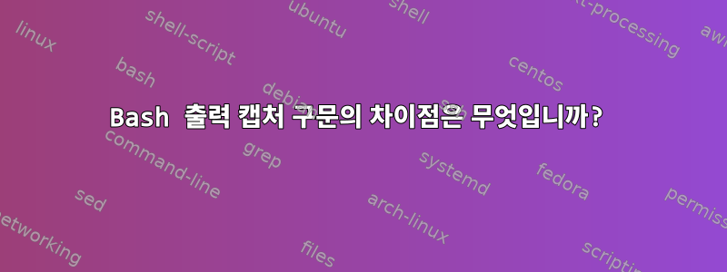 Bash 출력 캡처 구문의 차이점은 무엇입니까?