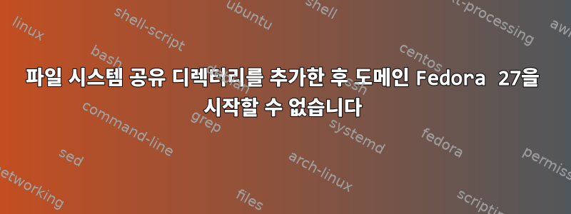 파일 시스템 공유 디렉터리를 추가한 후 도메인 Fedora 27을 시작할 수 없습니다