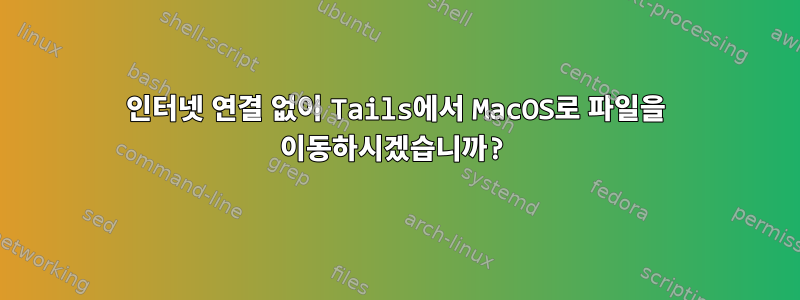 인터넷 연결 없이 Tails에서 MacOS로 파일을 이동하시겠습니까?