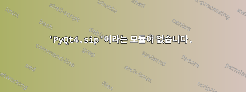 'PyQt4.sip'이라는 모듈이 없습니다.