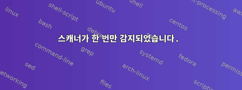 스캐너가 한 번만 감지되었습니다.