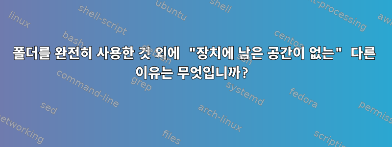 폴더를 완전히 사용한 것 외에 "장치에 남은 공간이 없는" 다른 이유는 무엇입니까?