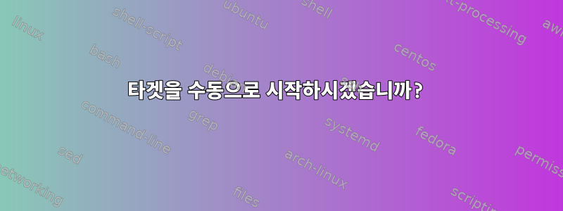 타겟을 수동으로 시작하시겠습니까?