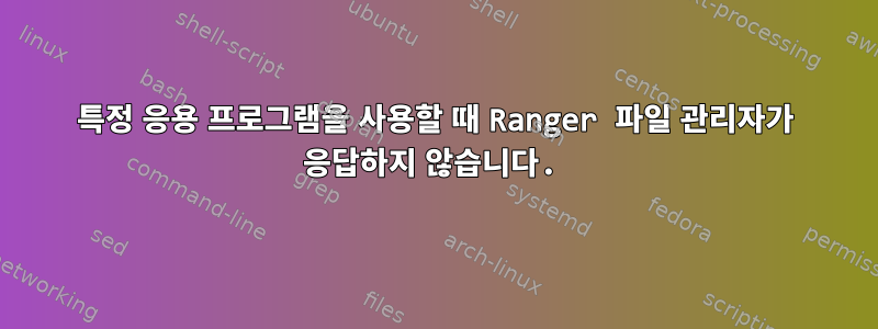 특정 응용 프로그램을 사용할 때 Ranger 파일 관리자가 응답하지 않습니다.