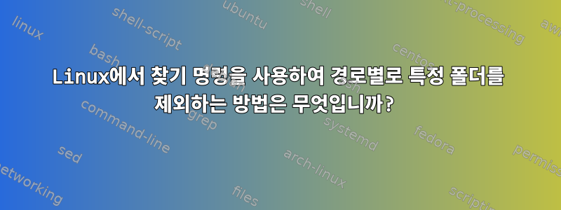 Linux에서 찾기 명령을 사용하여 경로별로 특정 폴더를 제외하는 방법은 무엇입니까?