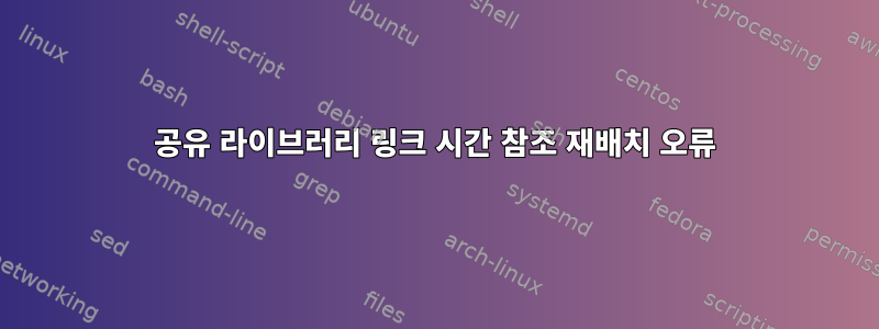 공유 라이브러리 링크 시간 참조 재배치 오류