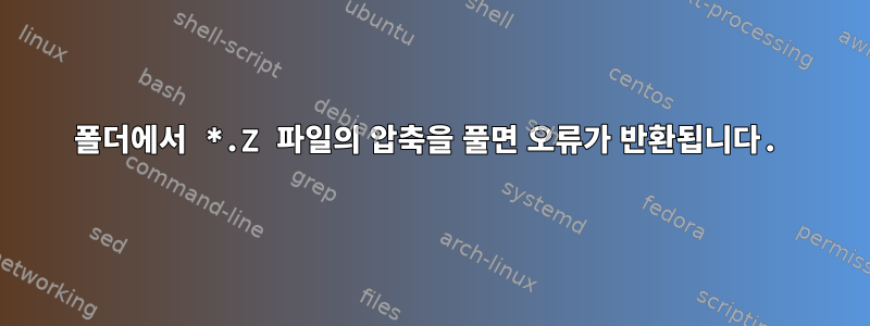 폴더에서 *.Z 파일의 압축을 풀면 오류가 반환됩니다.