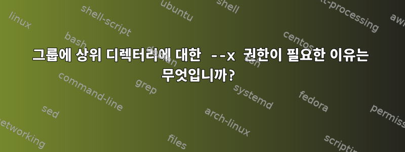 그룹에 상위 디렉터리에 대한 --x 권한이 필요한 이유는 무엇입니까?