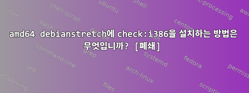 amd64 debianstretch에 check:i386을 설치하는 방법은 무엇입니까? [폐쇄]