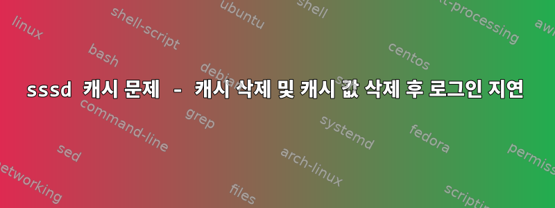 sssd 캐시 문제 - 캐시 삭제 및 캐시 값 삭제 후 로그인 지연