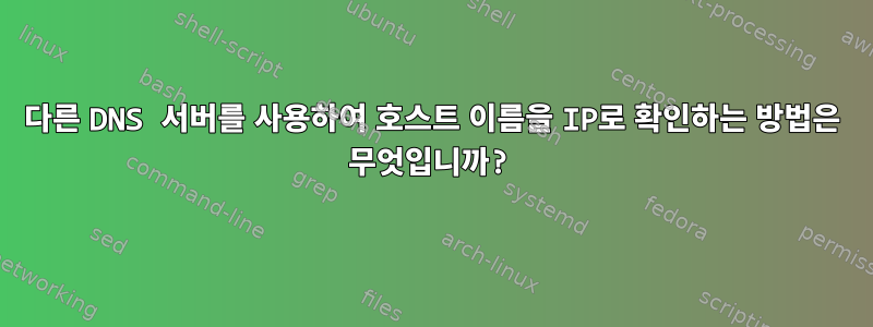 다른 DNS 서버를 사용하여 호스트 이름을 IP로 확인하는 방법은 무엇입니까?