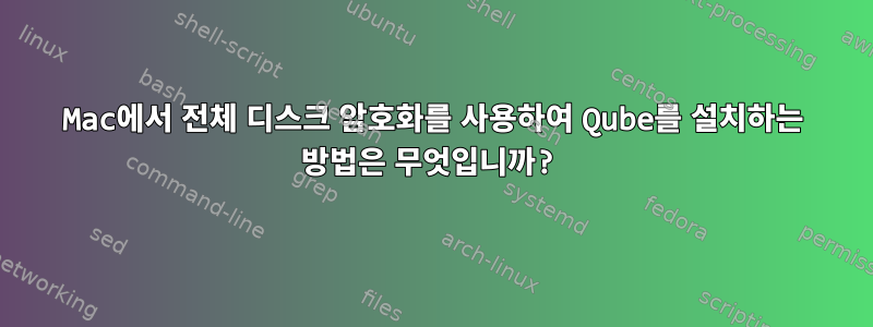 Mac에서 전체 디스크 암호화를 사용하여 Qube를 설치하는 방법은 무엇입니까?