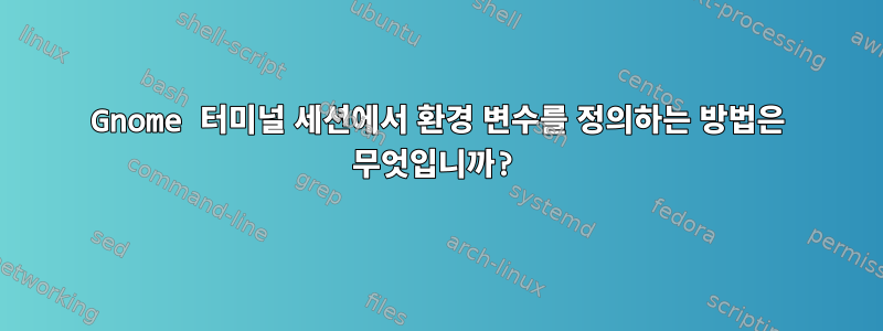 Gnome 터미널 세션에서 환경 변수를 정의하는 방법은 무엇입니까?