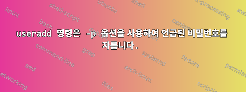 useradd 명령은 -p 옵션을 사용하여 언급된 비밀번호를 자릅니다.