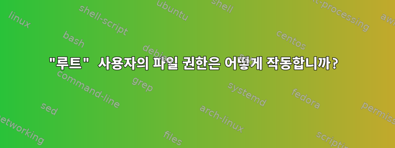 "루트" 사용자의 파일 권한은 어떻게 작동합니까?