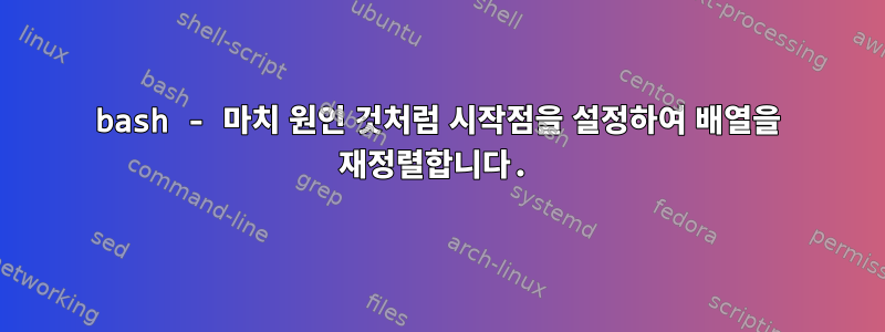 bash - 마치 원인 것처럼 시작점을 설정하여 배열을 재정렬합니다.