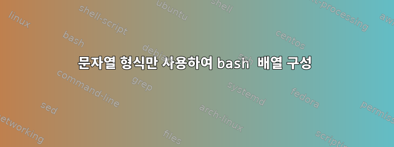 문자열 형식만 사용하여 bash 배열 구성