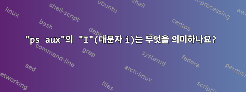 "ps aux"의 "I"(대문자 i)는 무엇을 의미하나요?