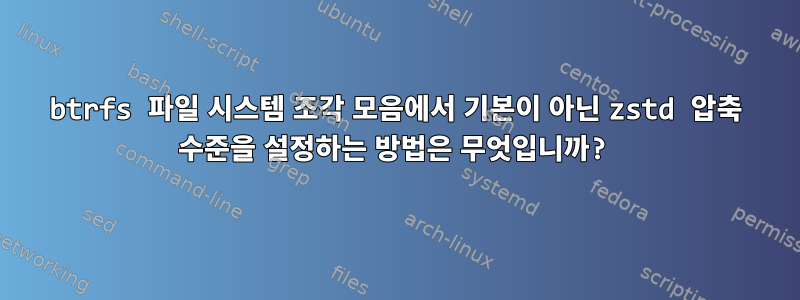 btrfs 파일 시스템 조각 모음에서 기본이 아닌 zstd 압축 수준을 설정하는 방법은 무엇입니까?