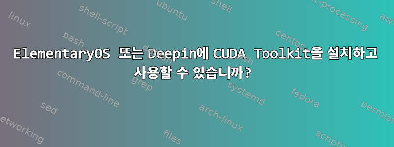 ElementaryOS 또는 Deepin에 CUDA Toolkit을 설치하고 사용할 수 있습니까?