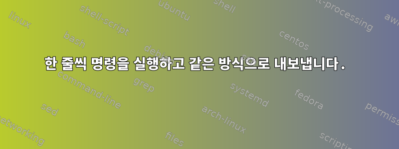 한 줄씩 명령을 실행하고 같은 방식으로 내보냅니다.