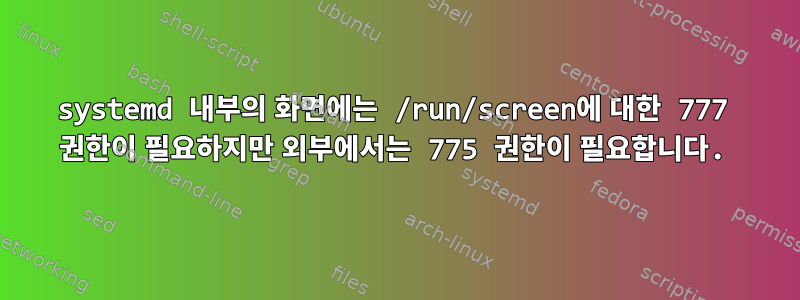 systemd 내부의 화면에는 /run/screen에 대한 777 권한이 필요하지만 외부에서는 775 권한이 필요합니다.