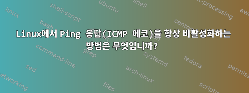 Linux에서 Ping 응답(ICMP 에코)을 항상 비활성화하는 방법은 무엇입니까?