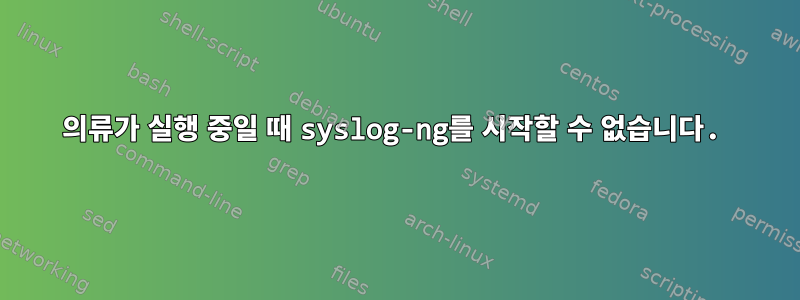 의류가 실행 중일 때 syslog-ng를 시작할 수 없습니다.