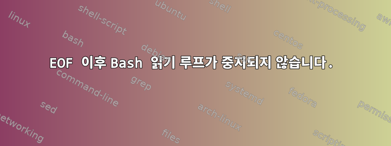 EOF 이후 Bash 읽기 루프가 중지되지 않습니다.