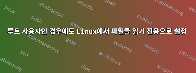 루트 사용자인 경우에도 Linux에서 파일을 읽기 전용으로 설정