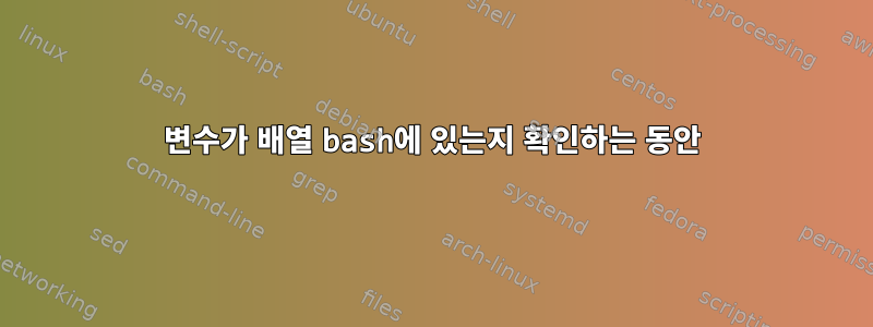 변수가 배열 bash에 있는지 확인하는 동안