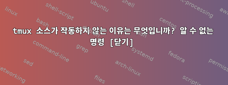 tmux 소스가 작동하지 않는 이유는 무엇입니까? 알 수 없는 명령 [닫기]