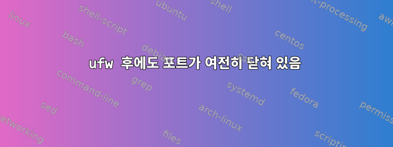 ufw 후에도 포트가 여전히 닫혀 있음