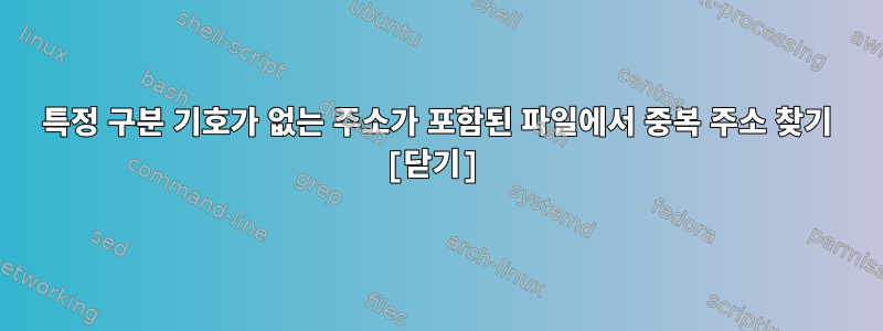 특정 구분 기호가 없는 주소가 포함된 파일에서 중복 주소 찾기 [닫기]