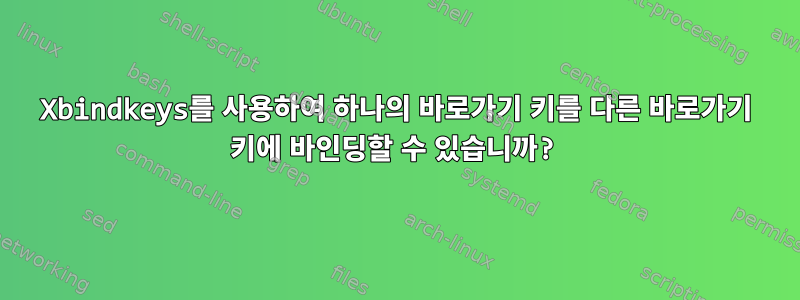 Xbindkeys를 사용하여 하나의 바로가기 키를 다른 바로가기 키에 바인딩할 수 있습니까?