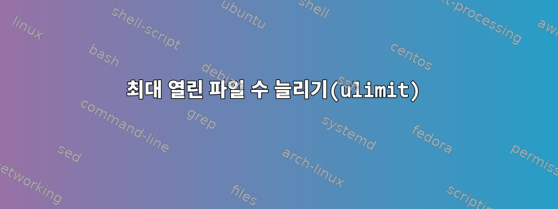 최대 열린 파일 수 늘리기(ulimit)