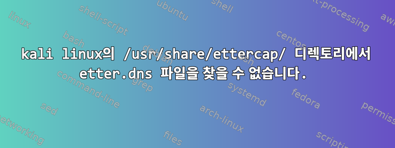 kali linux의 /usr/share/ettercap/ 디렉토리에서 etter.dns 파일을 찾을 수 없습니다.