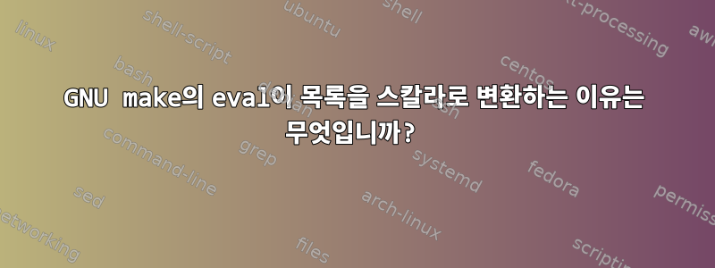 GNU make의 eval이 목록을 스칼라로 변환하는 이유는 무엇입니까?