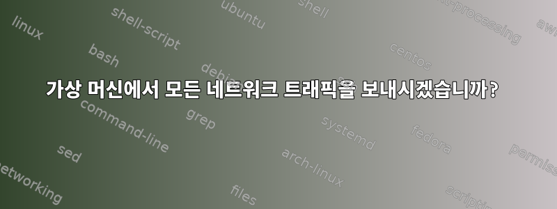 가상 머신에서 모든 네트워크 트래픽을 보내시겠습니까?