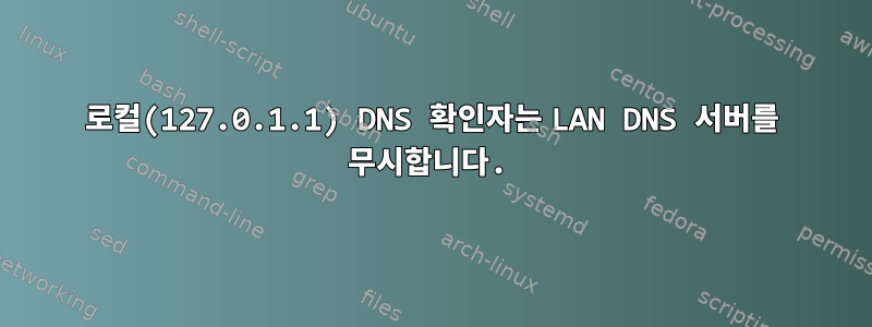 로컬(127.0.1.1) DNS 확인자는 LAN DNS 서버를 무시합니다.