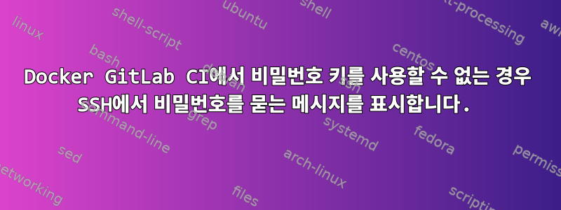 Docker GitLab CI에서 비밀번호 키를 사용할 수 없는 경우 SSH에서 비밀번호를 묻는 메시지를 표시합니다.