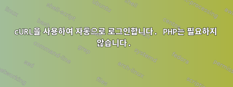 cURL을 사용하여 자동으로 로그인합니다. PHP는 필요하지 않습니다.