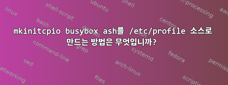 mkinitcpio busybox ash를 /etc/profile 소스로 만드는 방법은 무엇입니까?