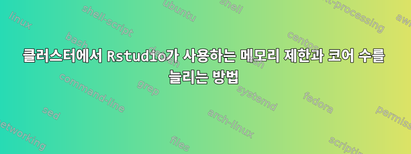 클러스터에서 Rstudio가 사용하는 메모리 제한과 코어 수를 늘리는 방법