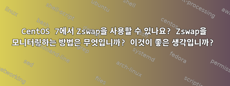 CentOS 7에서 Zswap을 사용할 수 있나요? Zswap을 모니터링하는 방법은 무엇입니까? 이것이 좋은 생각입니까?