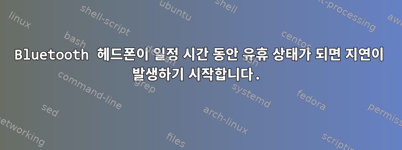 Bluetooth 헤드폰이 일정 시간 동안 유휴 상태가 되면 지연이 발생하기 시작합니다.