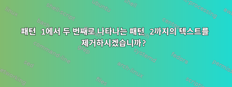 패턴 1에서 두 번째로 나타나는 패턴 2까지의 텍스트를 제거하시겠습니까?